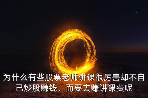 為什么有些股票老師講課很厲害卻不自己炒股賺錢，而要去賺講課費(fèi)呢