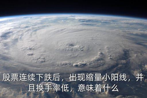 股票連續(xù)下跌后，出現(xiàn)縮量小陽線，并且換手率低，意味著什么