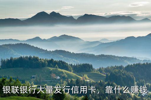 銀聯(lián)銀行大量發(fā)行信用卡，靠什么賺錢