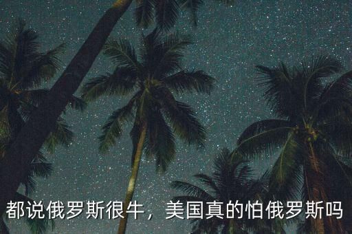 都說(shuō)俄羅斯很牛，美國(guó)真的怕俄羅斯嗎