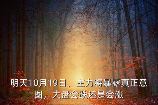 明天10月19日，主力將暴露真正意圖，大盤會(huì)跌還是會(huì)漲