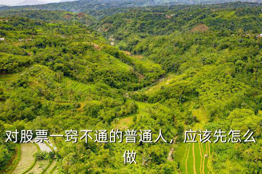 對股票一竅不通的普通人，應(yīng)該先怎么做