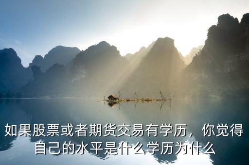如果股票或者期貨交易有學歷，你覺得自己的水平是什么學歷為什么