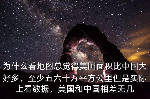 為什么看地圖總覺得美國面積比中國大好多，至少五六十萬平方公里但是實(shí)際上看數(shù)據(jù)，美國和中國相差無幾
