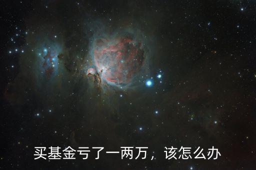 買基金虧了一兩萬，該怎么辦