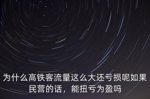 為什么高鐵客流量這么大還虧損呢如果民營的話，能扭虧為盈嗎