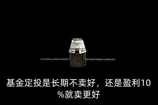 基金定投是長(zhǎng)期不賣好，還是盈利10%就賣更好