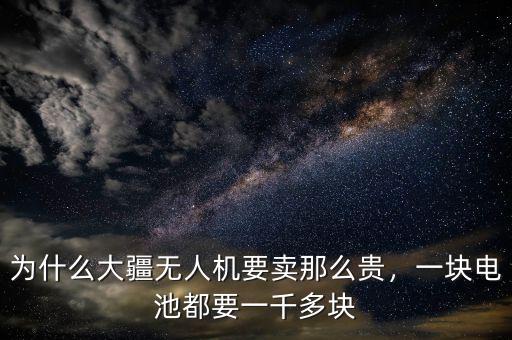 為什么大疆無人機(jī)要賣那么貴，一塊電池都要一千多塊