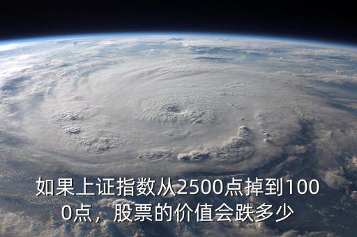 如果上證指數(shù)從2500點(diǎn)掉到1000點(diǎn)，股票的價(jià)值會跌多少