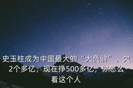 史玉柱成為中國最大的“大負(fù)翁”，欠2個多億，現(xiàn)在掙500多億，你怎么看這個人