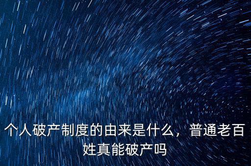 個人破產(chǎn)制度的由來是什么，普通老百姓真能破產(chǎn)嗎