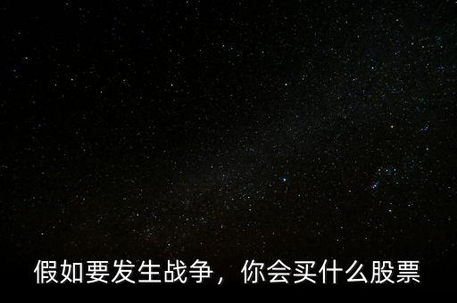 假如要發(fā)生戰(zhàn)爭(zhēng)，你會(huì)買什么股票