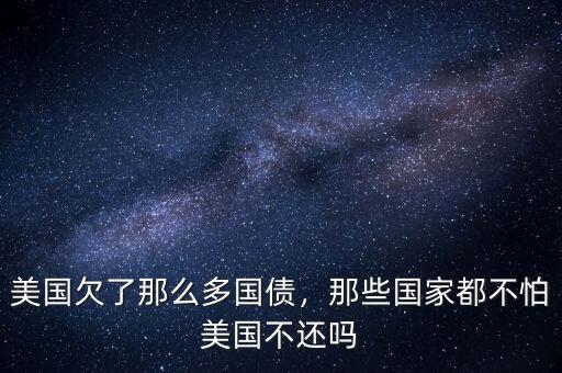 美國(guó)欠了那么多國(guó)債，那些國(guó)家都不怕美國(guó)不還嗎