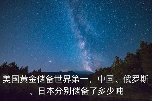 美國黃金儲備世界第一，中國、俄羅斯、日本分別儲備了多少噸