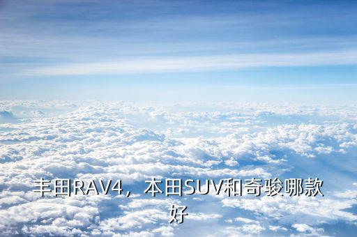 豐田RAV4，本田SUV和奇駿哪款好