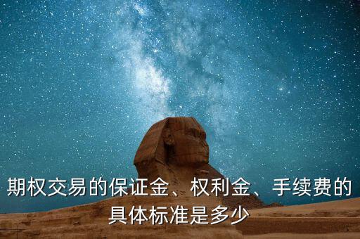 期權交易的保證金、權利金、手續(xù)費的具體標準是多少
