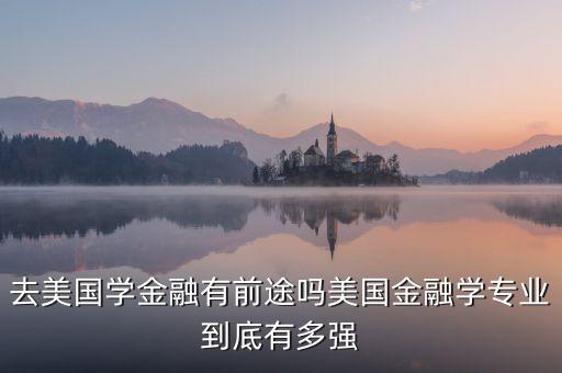 去美國學金融有前途嗎美國金融學專業(yè)到底有多強