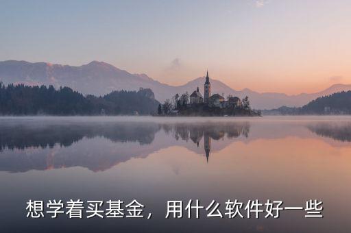 想學(xué)著買基金，用什么軟件好一些