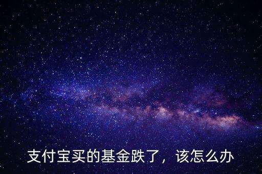 支付寶買的基金跌了，該怎么辦
