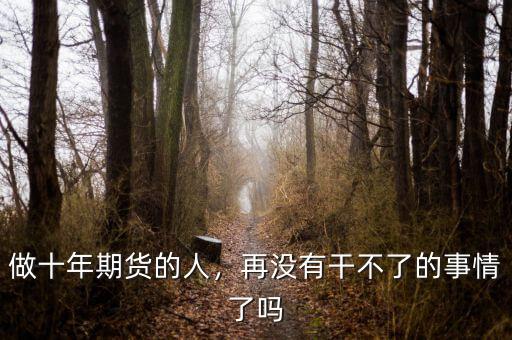 做十年期貨的人，再?zèng)]有干不了的事情了嗎