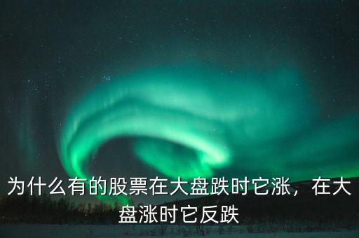 為什么有的股票在大盤跌時它漲，在大盤漲時它反跌
