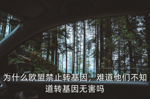 為什么歐盟禁止轉(zhuǎn)基因，難道他們不知道轉(zhuǎn)基因無害嗎