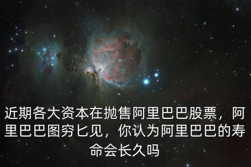 近期各大資本在拋售阿里巴巴股票，阿里巴巴圖窮匕見，你認(rèn)為阿里巴巴的壽命會長久嗎