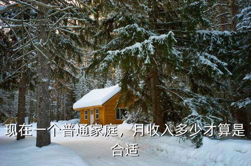 現(xiàn)在一個普通家庭，月收入多少才算是合適