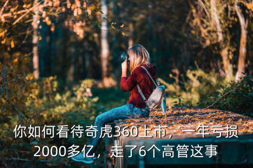 你如何看待奇虎360上市，一年虧損2000多億，走了6個(gè)高管這事