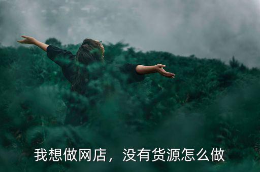 我想做網(wǎng)店，沒有貨源怎么做