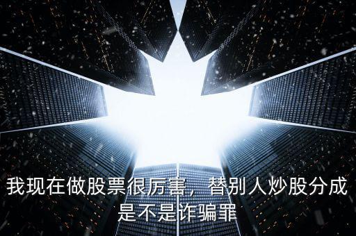 我現(xiàn)在做股票很厲害，替別人炒股分成是不是詐騙罪