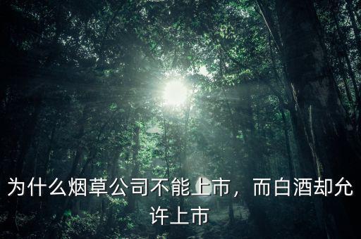 為什么煙草公司不能上市，而白酒卻允許上市