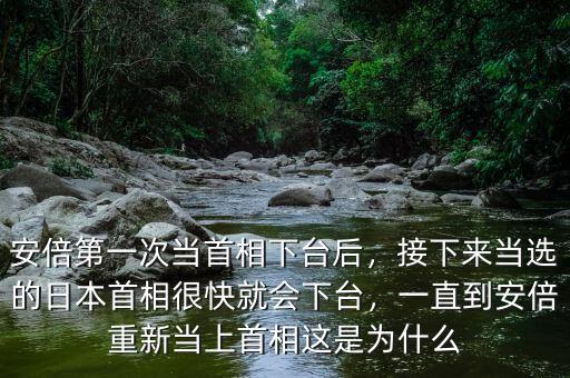安倍第一次當首相下臺后，接下來當選的日本首相很快就會下臺，一直到安倍重新當上首相這是為什么