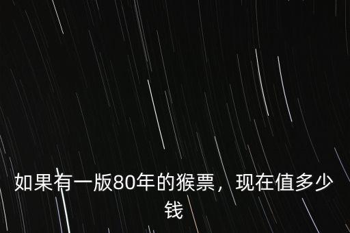 如果有一版80年的猴票，現(xiàn)在值多少錢