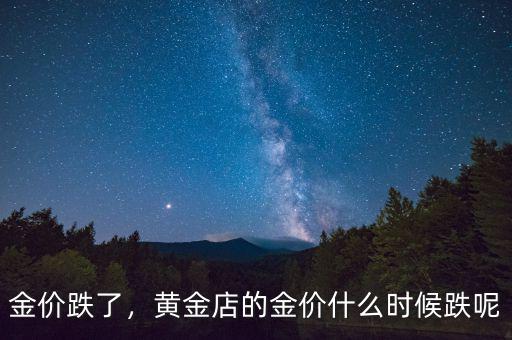 金價(jià)跌了，黃金店的金價(jià)什么時(shí)候跌呢