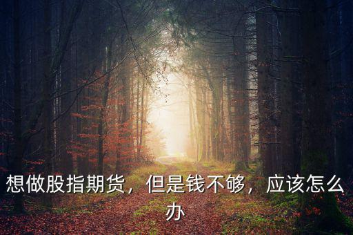 想做股指期貨，但是錢(qián)不夠，應(yīng)該怎么辦