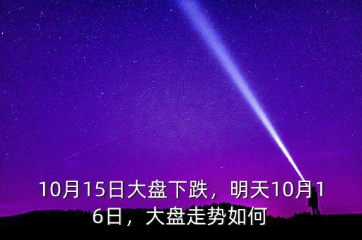 10月15日大盤下跌，明天10月16日，大盤走勢如何