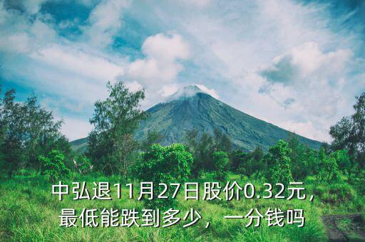 中弘退11月27日股價0.32元，最低能跌到多少，一分錢嗎