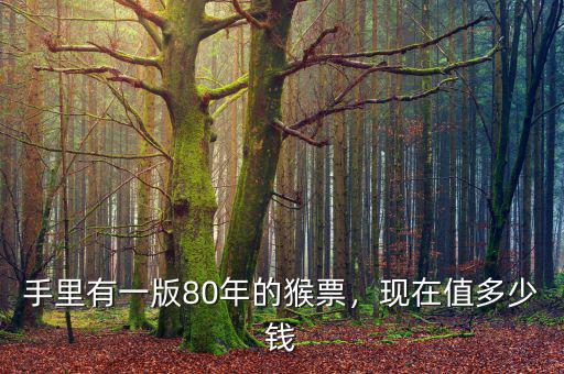手里有一版80年的猴票，現(xiàn)在值多少錢