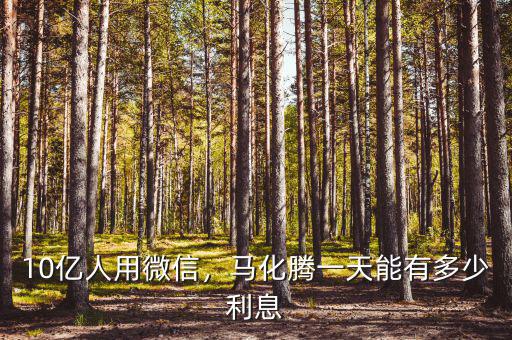10億人用微信，馬化騰一天能有多少利息