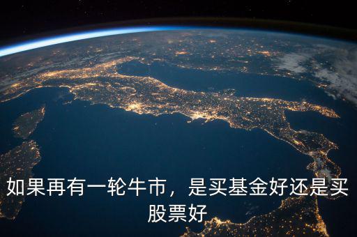 如果再有一輪牛市，是買基金好還是買股票好