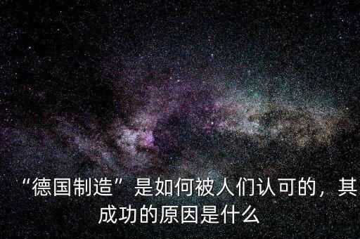 “德國(guó)制造”是如何被人們認(rèn)可的，其成功的原因是什么