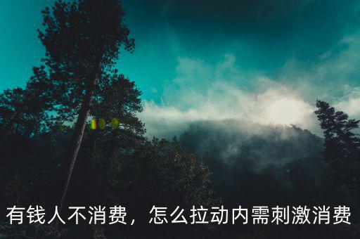 有錢人不消費(fèi)，怎么拉動內(nèi)需刺激消費(fèi)