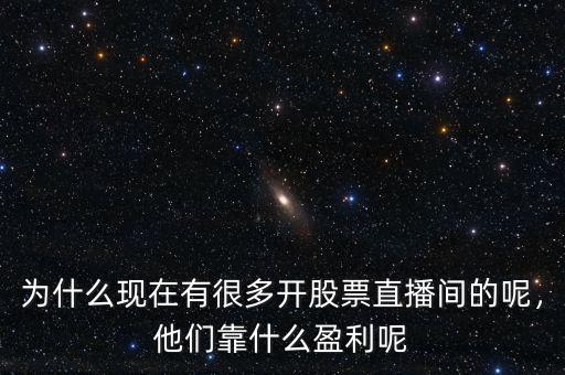 為什么現(xiàn)在有很多開(kāi)股票直播間的呢，他們靠什么盈利呢