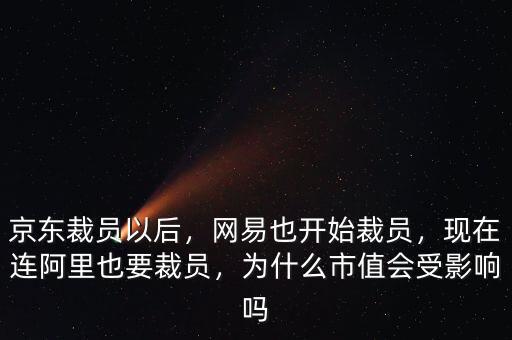 京東裁員以后，網(wǎng)易也開始裁員，現(xiàn)在連阿里也要裁員，為什么市值會受影響嗎
