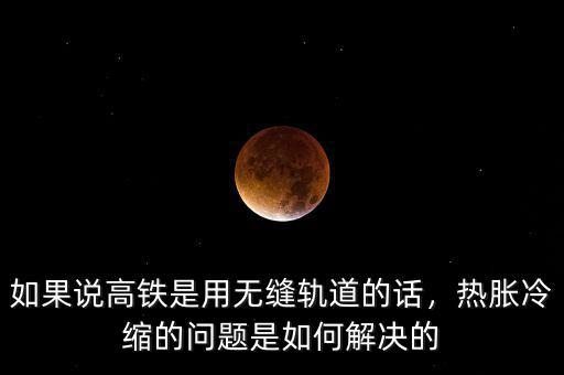 如果說高鐵是用無縫軌道的話，熱脹冷縮的問題是如何解決的