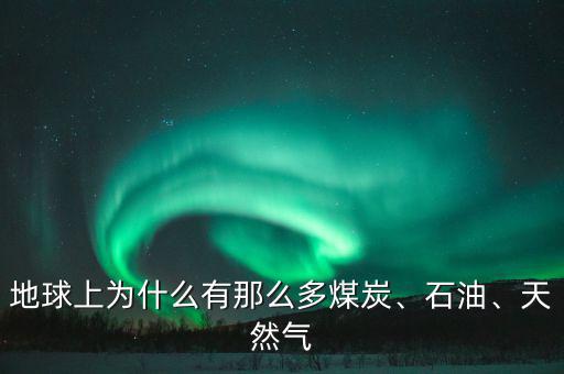 地球上為什么有那么多煤炭、石油、天然氣