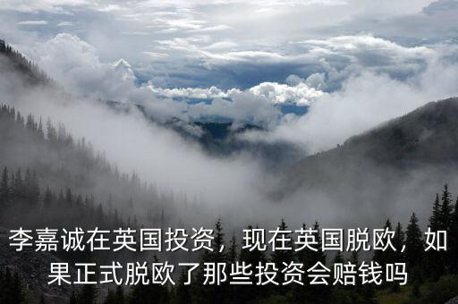 李嘉誠在英國投資，現(xiàn)在英國脫歐，如果正式脫歐了那些投資會賠錢嗎