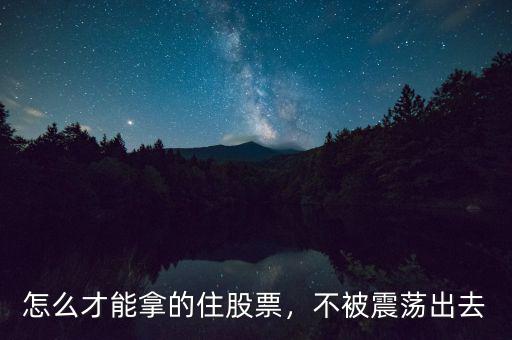怎么才能拿的住股票，不被震蕩出去