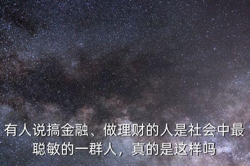 有人說搞金融、做理財?shù)娜耸巧鐣凶盥斆舻囊蝗喝?，真的是這樣嗎